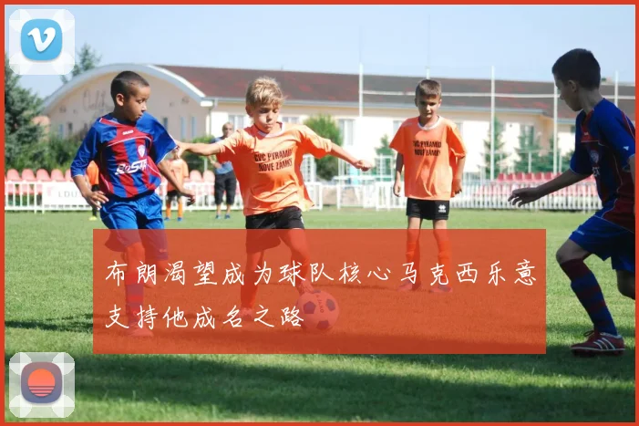 布朗渴望成为球队核心马克西乐意支持他成名之路
