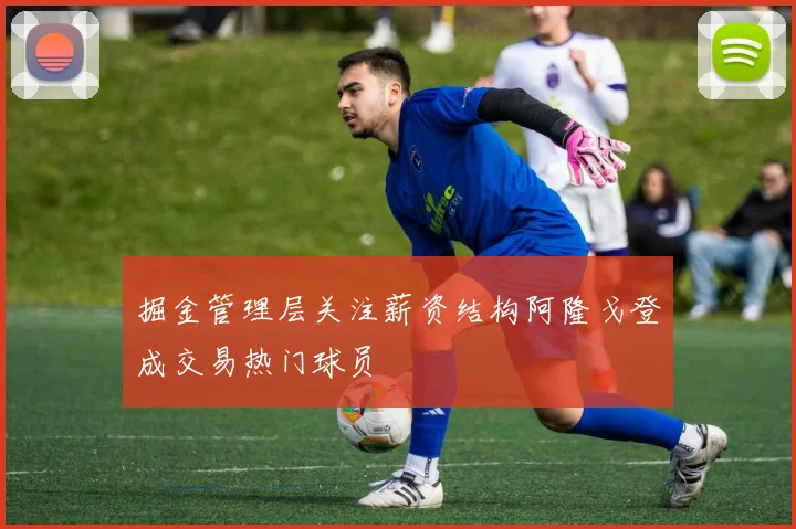 掘金管理层关注薪资结构阿隆戈登成交易热门球员