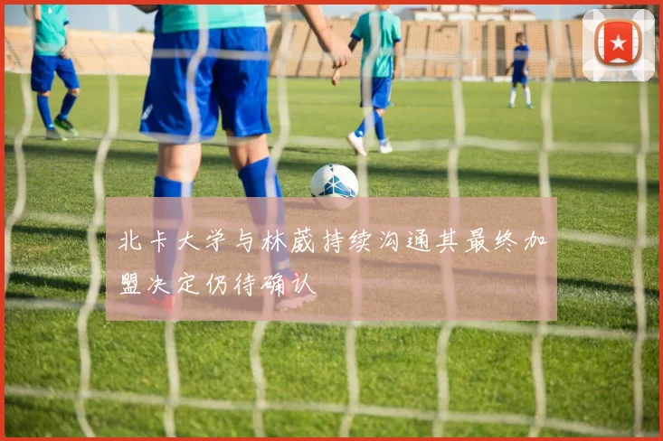 北卡大学与林葳持续沟通其最终加盟决定仍待确认