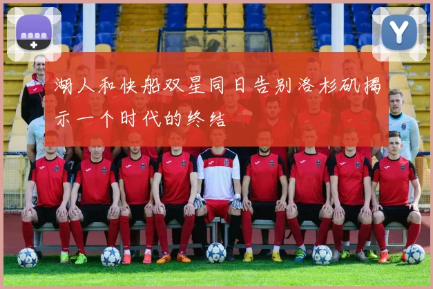 湖人和快船双星同日告别洛杉矶揭示一个时代的终结