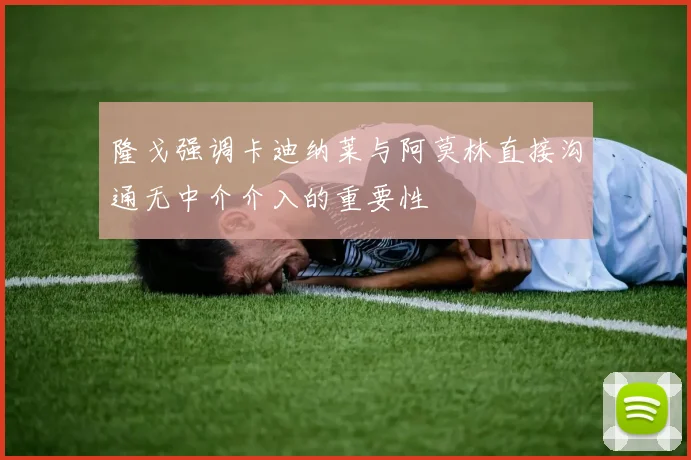 隆戈强调卡迪纳莱与阿莫林直接沟通无中介介入的重要性