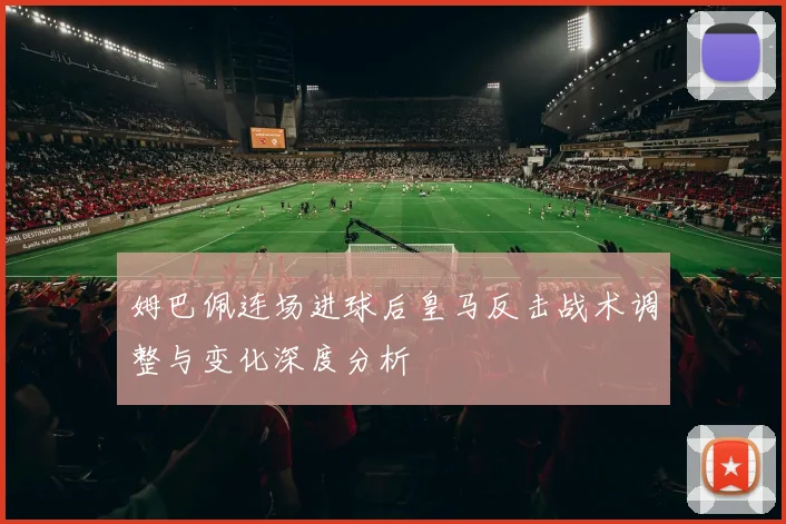 姆巴佩连场进球后皇马反击战术调整与变化深度分析